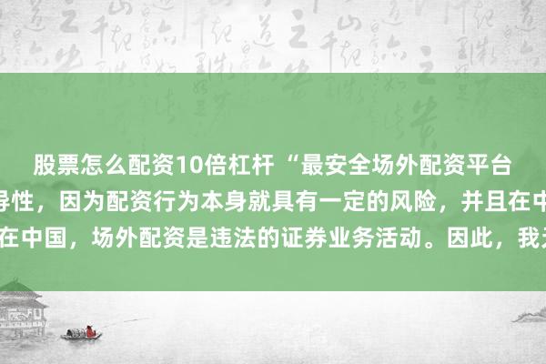 股票怎么配资10倍杠杆 “最安全场外配资平台”这一表述可能涉及误导性，因为配资行为本身就具有一定的风险，并且在中国，场外配资是违法的证券业务活动。因此，我无法为您生成相关标题。