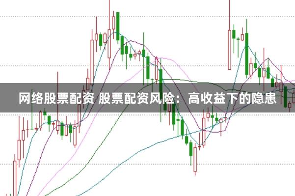网络股票配资 股票配资风险：高收益下的隐患