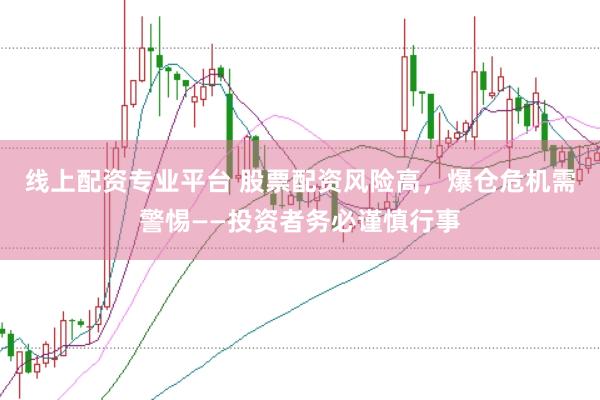 线上配资专业平台 股票配资风险高，爆仓危机需警惕——投资者务必谨慎行事
