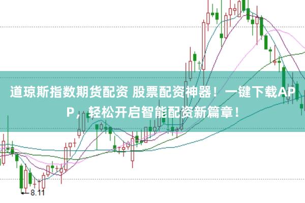 道琼斯指数期货配资 股票配资神器！一键下载APP，轻松开启智能配资新篇章！