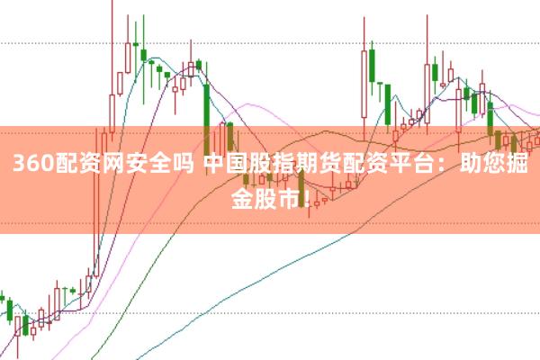 360配资网安全吗 中国股指期货配资平台：助您掘金股市！