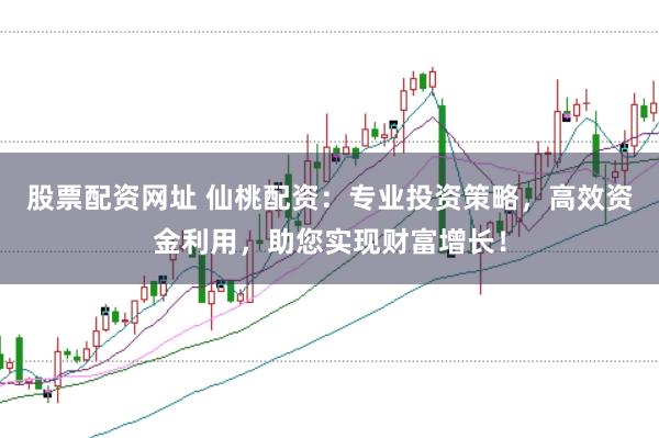 股票配资网址 仙桃配资：专业投资策略，高效资金利用，助您实现财富增长！