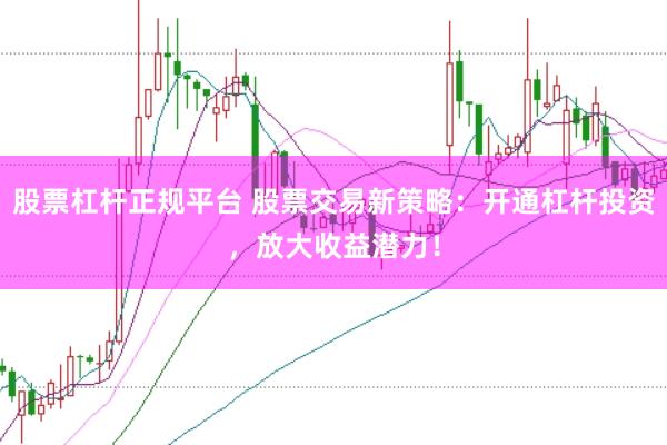 股票杠杆正规平台 股票交易新策略：开通杠杆投资，放大收益潜力！