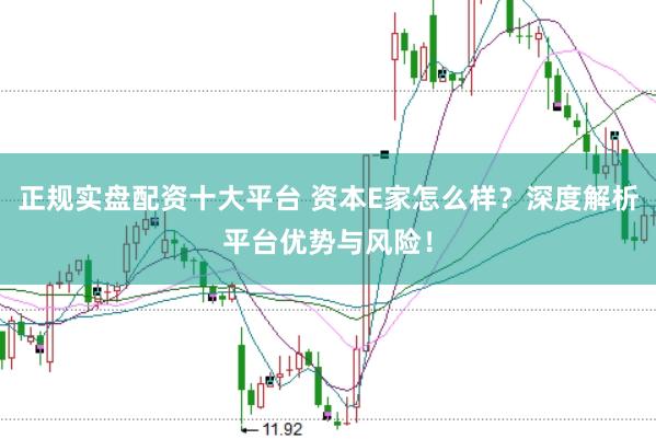 正规实盘配资十大平台 资本E家怎么样？深度解析平台优势与风险！