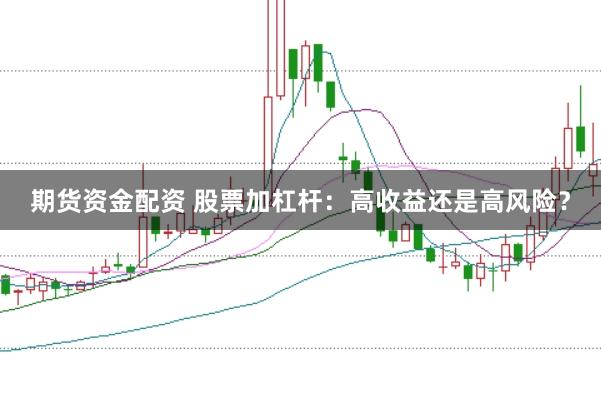 期货资金配资 股票加杠杆：高收益还是高风险？