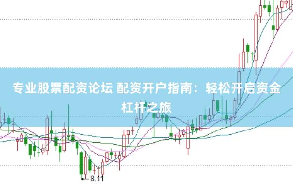 专业股票配资论坛 配资开户指南：轻松开启资金杠杆之旅