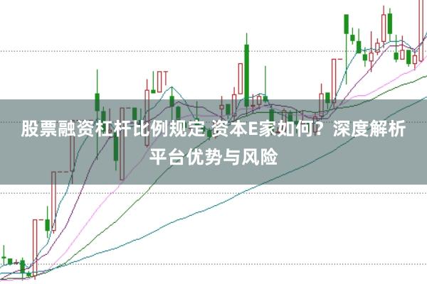 股票融资杠杆比例规定 资本E家如何？深度解析平台优势与风险