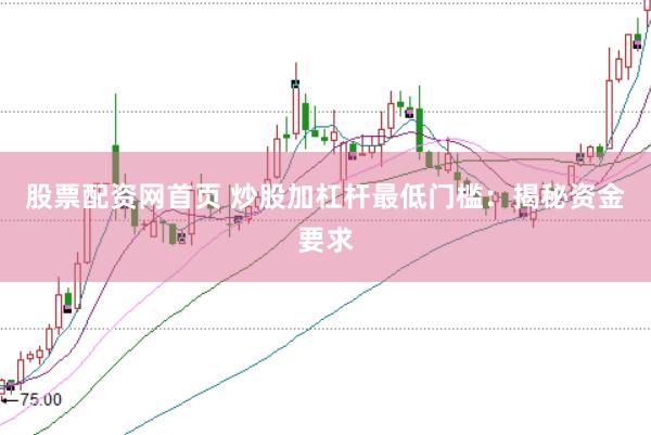 股票配资网首页 炒股加杠杆最低门槛：揭秘资金要求