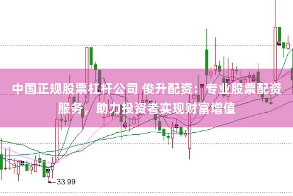 中国正规股票杠杆公司 俊升配资：专业股票配资服务，助力投资者实现财富增值
