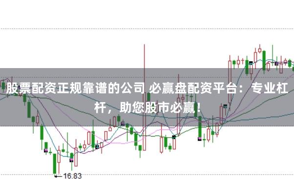 股票配资正规靠谱的公司 必赢盘配资平台：专业杠杆，助您股市必赢！