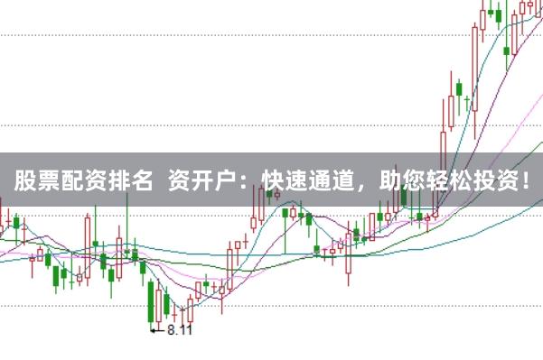 股票配资排名  资开户：快速通道，助您轻松投资！