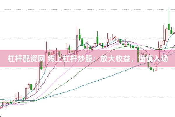 杠杆配资网 线上杠杆炒股：放大收益，谨慎入场