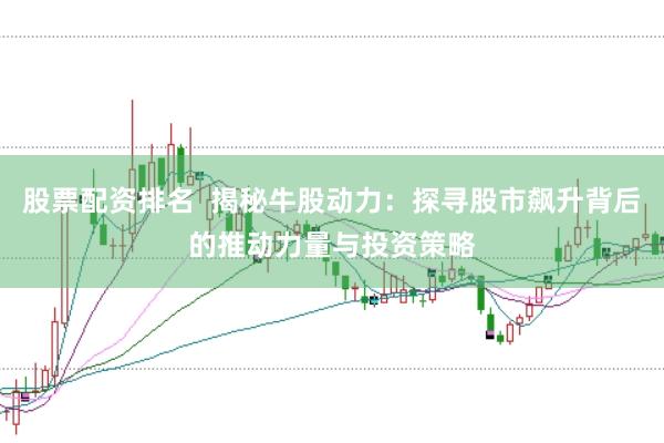 股票配资排名  揭秘牛股动力：探寻股市飙升背后的推动力量与投资策略