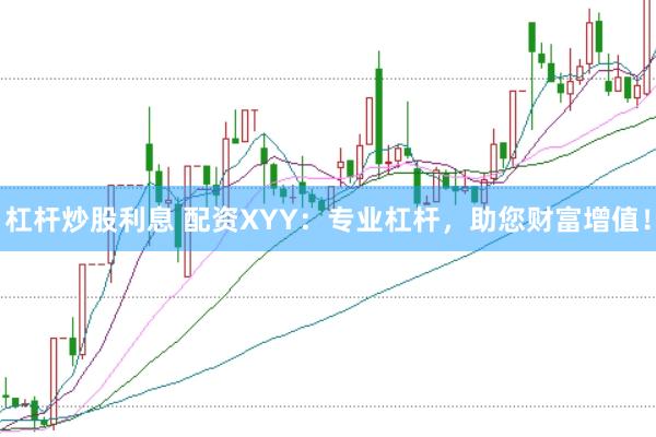 杠杆炒股利息 配资XYY：专业杠杆，助您财富增值！