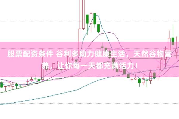 股票配资条件 谷利多助力健康生活，天然谷物营养，让你每一天都充满活力！