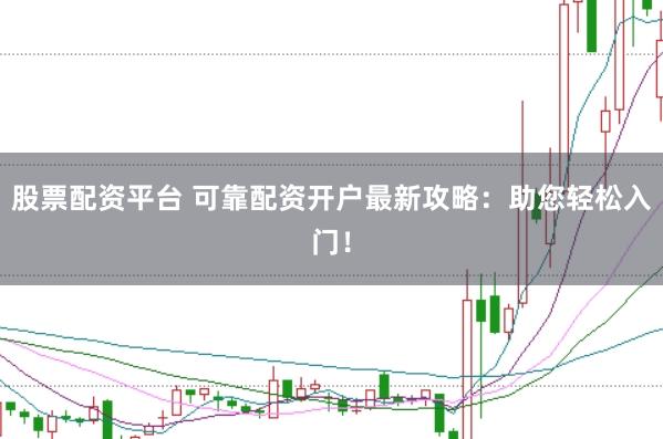 股票配资平台 可靠配资开户最新攻略：助您轻松入门！