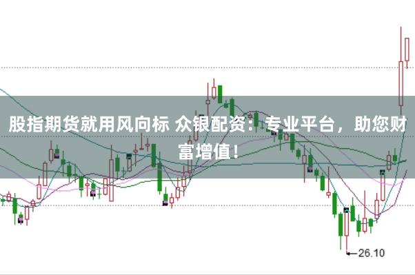 股指期货就用风向标 众银配资：专业平台，助您财富增值！
