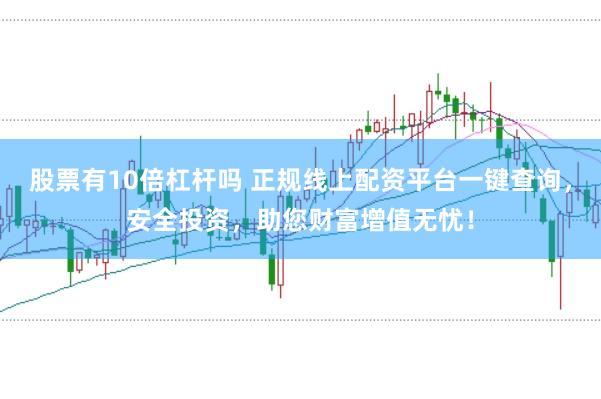 股票有10倍杠杆吗 正规线上配资平台一键查询，安全投资，助您财富增值无忧！