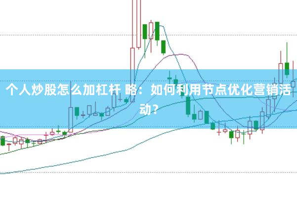 个人炒股怎么加杠杆 略：如何利用节点优化营销活动？