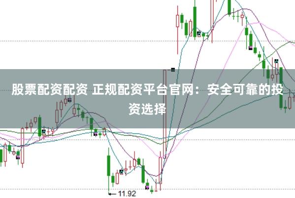股票配资配资 正规配资平台官网：安全可靠的投资选择