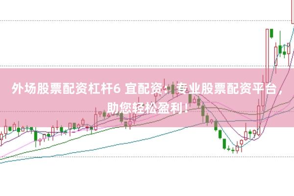 外场股票配资杠杆6 宜配资：专业股票配资平台，助您轻松盈利！