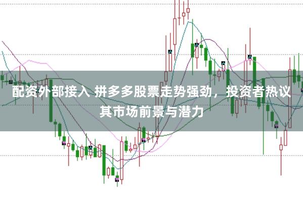 配资外部接入 拼多多股票走势强劲，投资者热议其市场前景与潜力