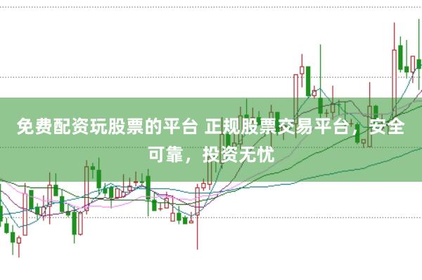 免费配资玩股票的平台 正规股票交易平台，安全可靠，投资无忧