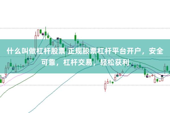 什么叫做杠杆股票 正规股票杠杆平台开户，安全可靠，杠杆交易，轻松获利