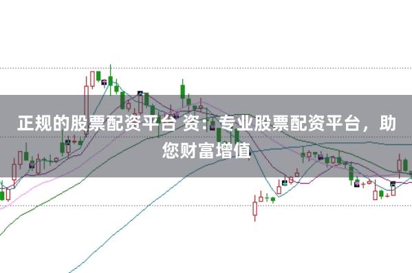 正规的股票配资平台 资：专业股票配资平台，助您财富增值