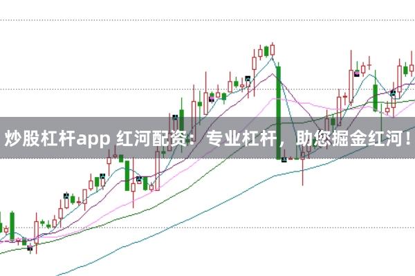 炒股杠杆app 红河配资：专业杠杆，助您掘金红河！