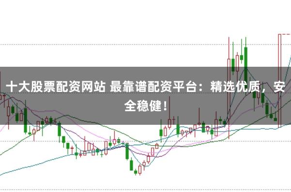 十大股票配资网站 最靠谱配资平台：精选优质，安全稳健！