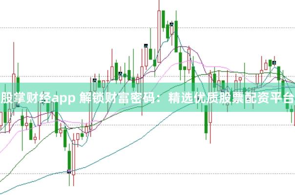 股掌财经app 解锁财富密码：精选优质股票配资平台