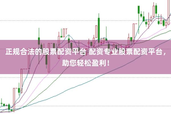 正规合法的股票配资平台 配资专业股票配资平台，助您轻松盈利！