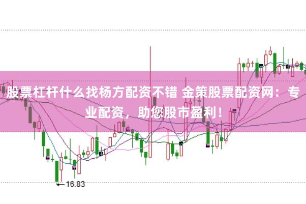 股票杠杆什么找杨方配资不错 金策股票配资网：专业配资，助您股市盈利！