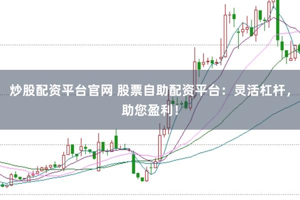 炒股配资平台官网 股票自助配资平台：灵活杠杆，助您盈利！