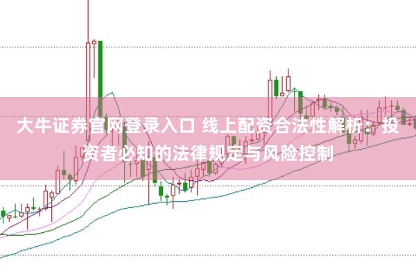 大牛证券官网登录入口 线上配资合法性解析：投资者必知的法律规定与风险控制