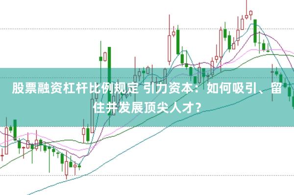 股票融资杠杆比例规定 引力资本：如何吸引、留住并发展顶尖人才？