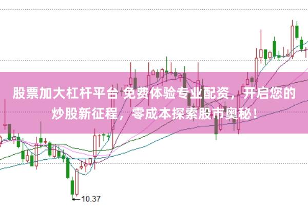 股票加大杠杆平台 免费体验专业配资，开启您的炒股新征程，零成本探索股市奥秘！