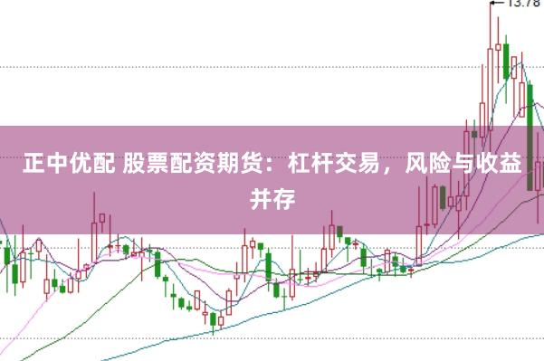 正中优配 股票配资期货：杠杆交易，风险与收益并存