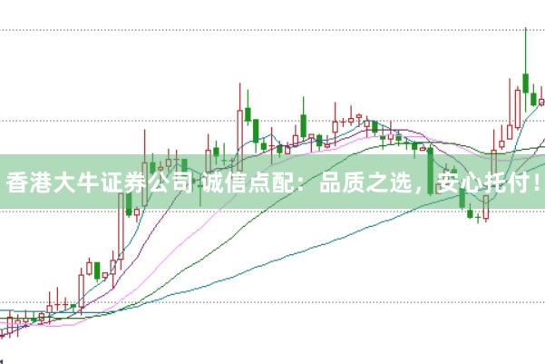 香港大牛证券公司 诚信点配：品质之选，安心托付！