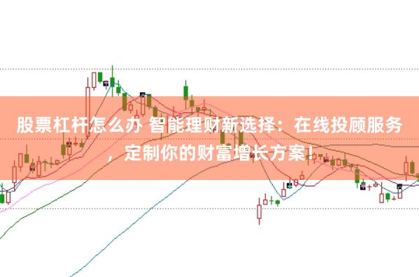 股票杠杆怎么办 智能理财新选择：在线投顾服务，定制你的财富增长方案！