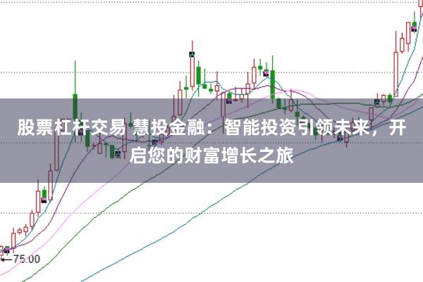 股票杠杆交易 慧投金融：智能投资引领未来，开启您的财富增长之旅
