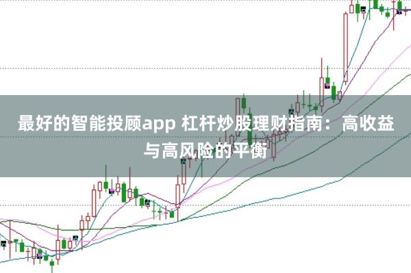 最好的智能投顾app 杠杆炒股理财指南：高收益与高风险的平衡