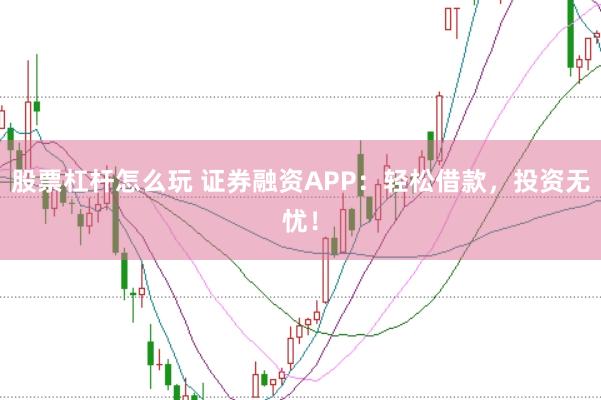 股票杠杆怎么玩 证券融资APP：轻松借款，投资无忧！