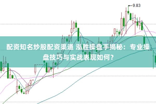 配资知名炒股配资渠道 泓胜操盘手揭秘：专业操盘技巧与实战表现如何？