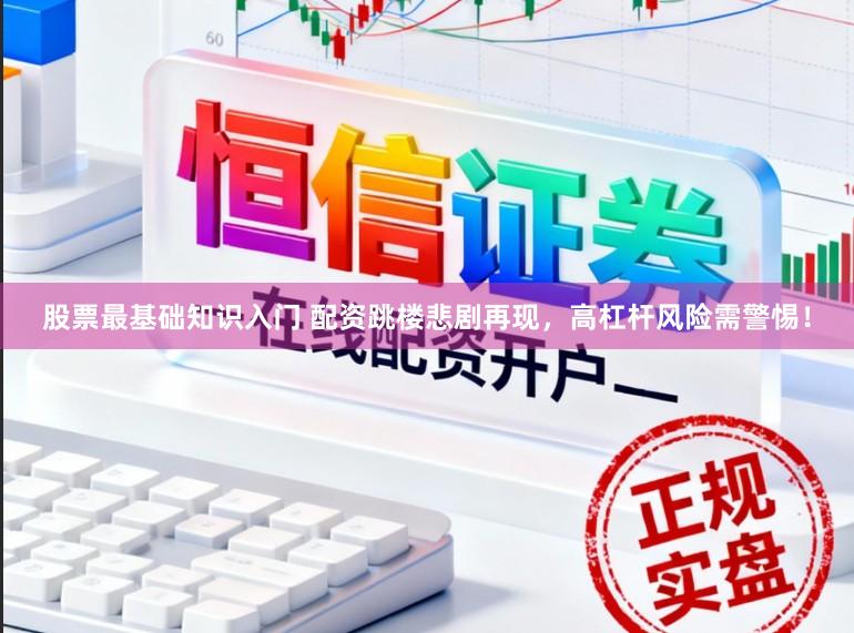 股票最基础知识入门 配资跳楼悲剧再现，高杠杆风险需警惕！