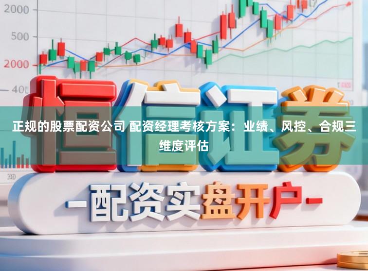 正规的股票配资公司 配资经理考核方案：业绩、风控、合规三维度评估
