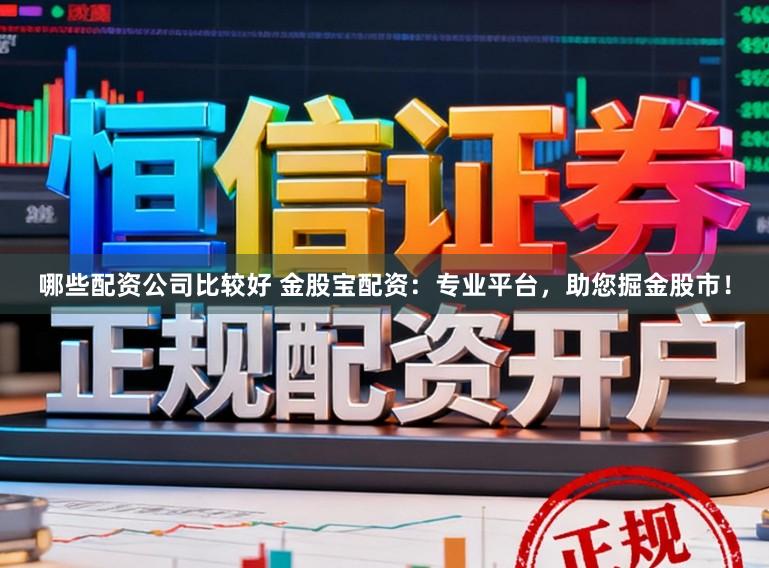 哪些配资公司比较好 金股宝配资：专业平台，助您掘金股市！