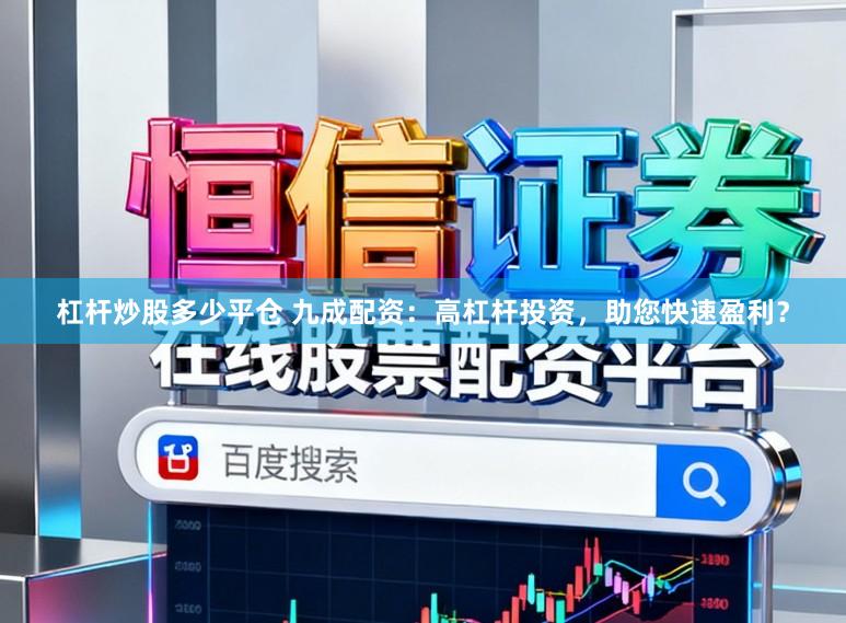 杠杆炒股多少平仓 九成配资：高杠杆投资，助您快速盈利？