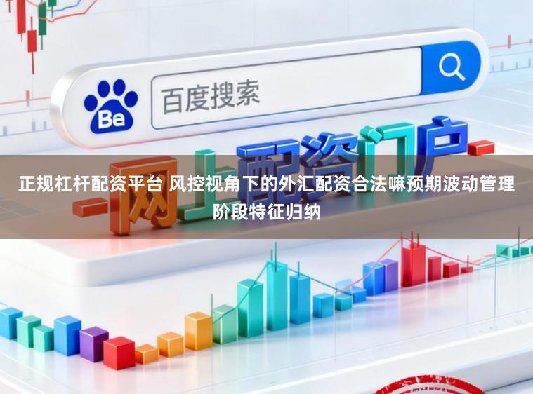 正规杠杆配资平台 风控视角下的外汇配资合法嘛预期波动管理阶段特征归纳